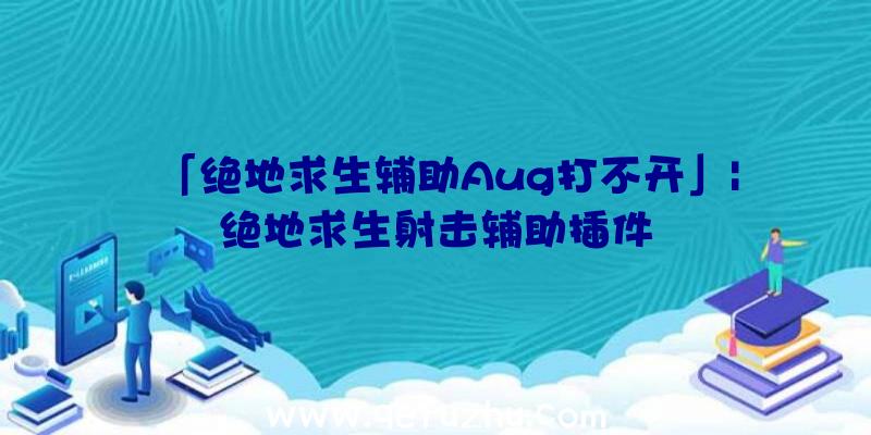 「绝地求生辅助Aug打不开」|绝地求生射击辅助插件